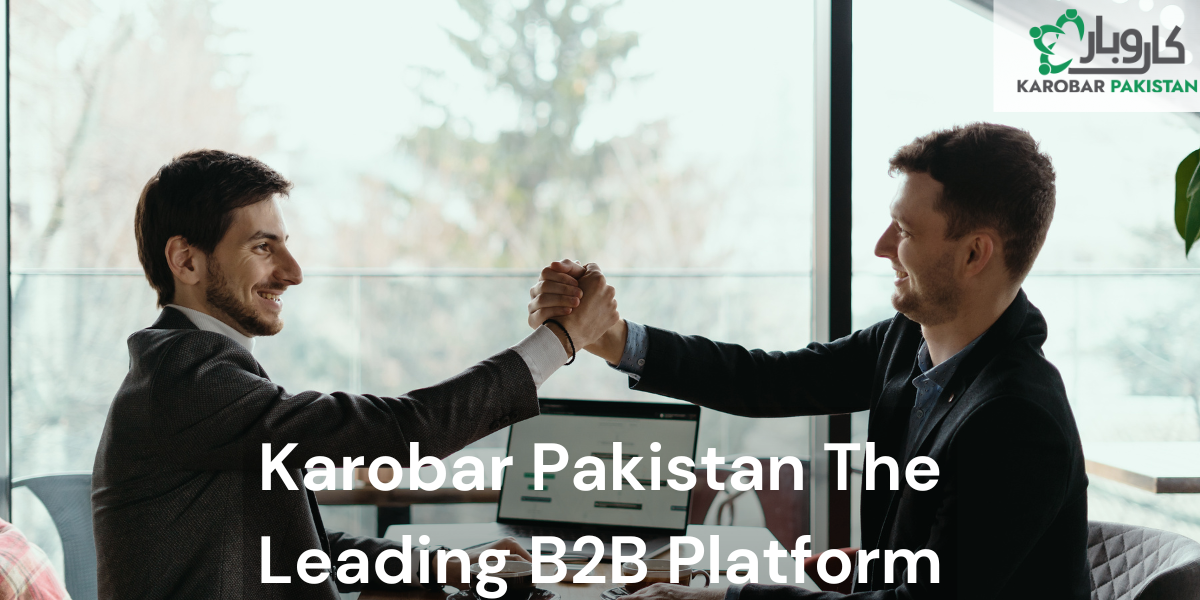 Reasons Why Karobar Pakistan is the Leading B2B Platform in Pakistan